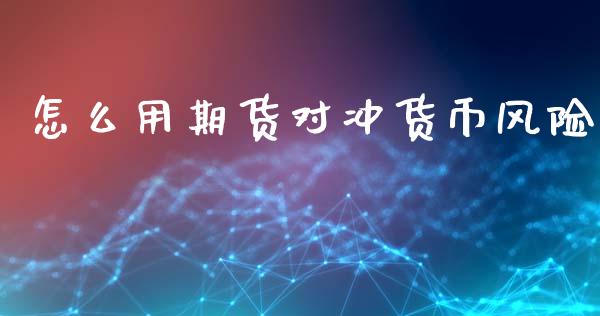 怎么用期货对冲货币风险_https://m.fansifence.com_个股行情_第1张