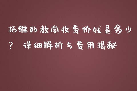 拓维的教学收费价钱是多少？ 详细解析与费用揭秘_https://m.fansifence.com_公募基金_第1张