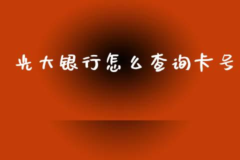 光大银行怎么查询卡号_https://m.fansifence.com_个股行情_第1张