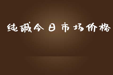 纯碱今日市场价格_https://m.fansifence.com_个股行情_第1张