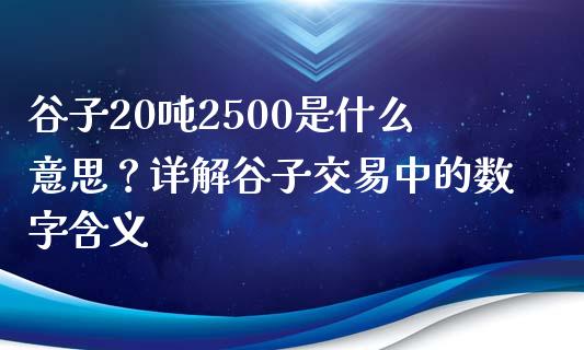 谷子20吨2500是什么意思？详解谷子交易中的数字含义_https://m.fansifence.com_消费金融_第1张