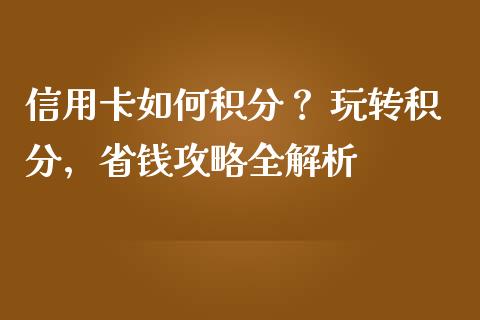 信用卡如何积分？ 玩转积分，省钱攻略全解析_https://m.fansifence.com_个股行情_第1张