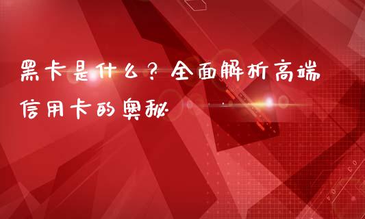 黑卡是什么？全面解析高端信用卡的奥秘_https://m.fansifence.com_消费金融_第1张