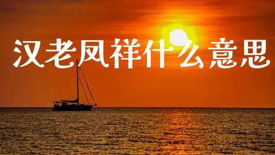汉老凤祥什么意思_https://m.fansifence.com_个股行情_第1张