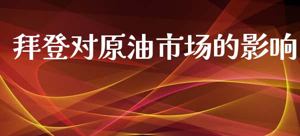 拜登对原油市场的影响_https://m.fansifence.com_个股行情_第1张