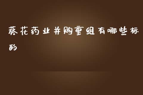 葵花药业并购重组有哪些标的_https://m.fansifence.com_贵金属行情_第1张