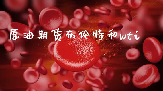原油期货布伦特和wti_https://m.fansifence.com_消费金融_第1张