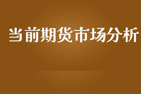 当前期货市场分析_https://m.fansifence.com_公募基金_第1张