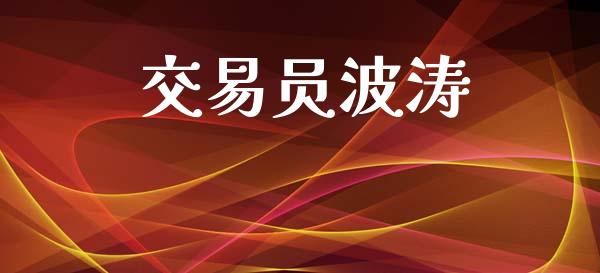 交易员波涛_https://m.fansifence.com_个股行情_第1张