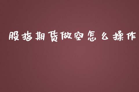 股指期货做空怎么操作_https://m.fansifence.com_贵金属行情_第1张