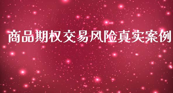 商品期权交易风险真实案例_https://m.fansifence.com_公募基金_第1张