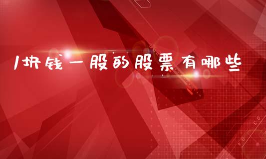 1块钱一股的股票有哪些_https://m.fansifence.com_公募基金_第1张