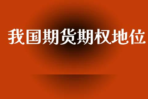 我国期货期权地位_https://m.fansifence.com_消费金融_第1张