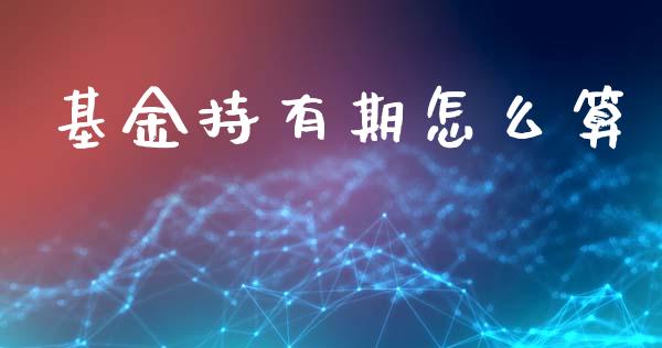 基金持有期怎么算_https://m.fansifence.com_公募基金_第1张