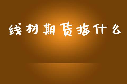 线材期货指什么_https://m.fansifence.com_消费金融_第1张