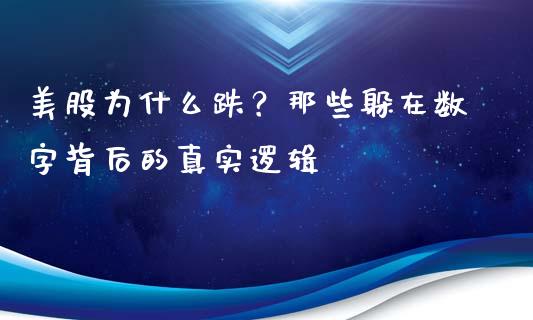 美股为什么跌？那些躲在数字背后的真实逻辑_https://m.fansifence.com_公募基金_第1张