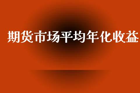 期货市场平均年化收益_https://m.fansifence.com_个股行情_第1张