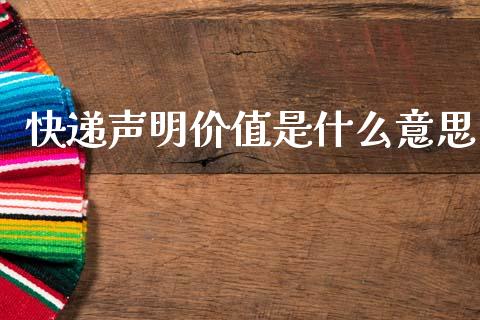 快递声明价值是什么意思_https://m.fansifence.com_贵金属行情_第1张