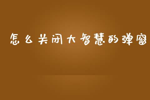 怎么关闭大智慧的弹窗_https://m.fansifence.com_贵金属行情_第1张