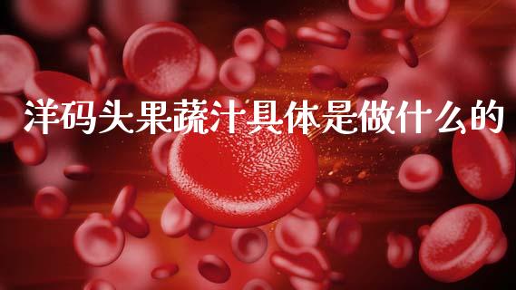 洋码头果蔬汁具体是做什么的_https://m.fansifence.com_个股行情_第1张