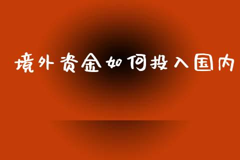 境外资金如何投入国内_https://m.fansifence.com_个股行情_第1张