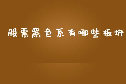 股票黑色系有哪些板块_https://m.fansifence.com_公募基金_第1张