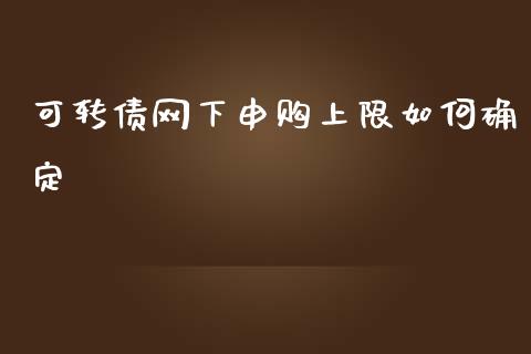 可转债网下申购上限如何确定_https://m.fansifence.com_消费金融_第1张