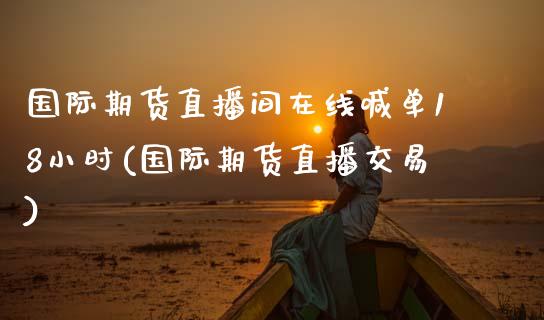 国际期货直播间在线喊单18小时(国际期货直播交易)_个股行情_第1张_个股行情_消费金融_贵金属行情_公募基金 国际期货直播间在线喊单18小时(国际期货直播交易)_https://m.fansifence.com_个股行情_第1张