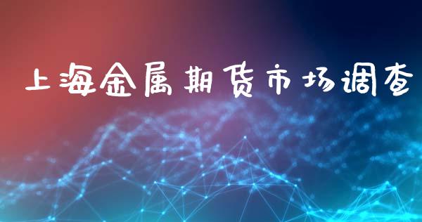 上海金属期货市场调查_https://m.fansifence.com_个股行情_第1张