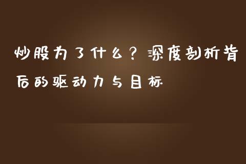 炒股为了什么？深度剖析背后的驱动力与目标_https://m.fansifence.com_公募基金_第1张