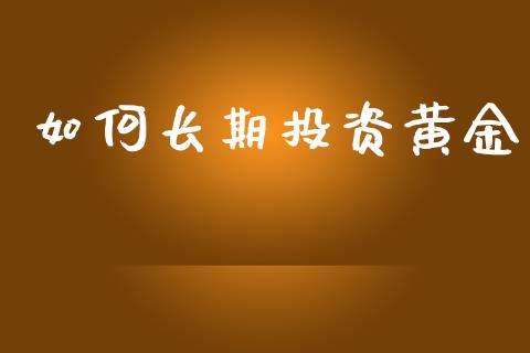 如何长期投资黄金_https://m.fansifence.com_个股行情_第1张