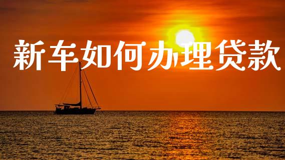 新车如何办理贷款_https://m.fansifence.com_贵金属行情_第1张
