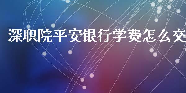 深职院平安银行学费怎么交_https://m.fansifence.com_个股行情_第1张