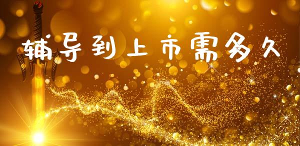 辅导到上市需多久_https://m.fansifence.com_公募基金_第1张