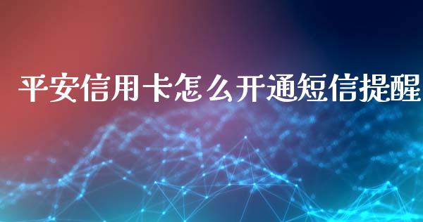 平安信用卡怎么开通短信提醒_https://m.fansifence.com_公募基金_第1张