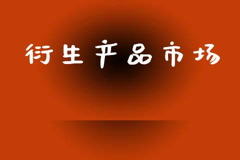 衍生产品市场_https://m.fansifence.com_公募基金_第1张