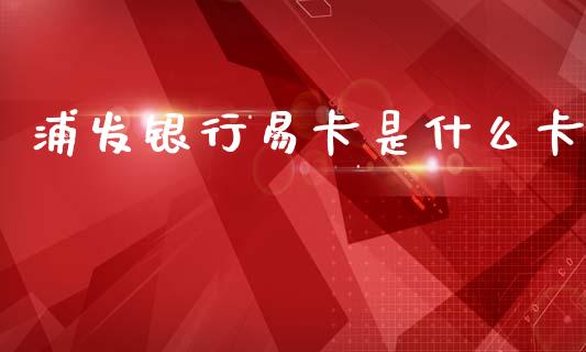 浦发银行易卡是什么卡_https://m.fansifence.com_个股行情_第1张
