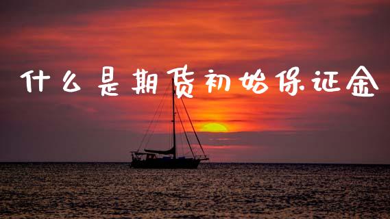 什么是期货初始保证金_https://m.fansifence.com_贵金属行情_第1张