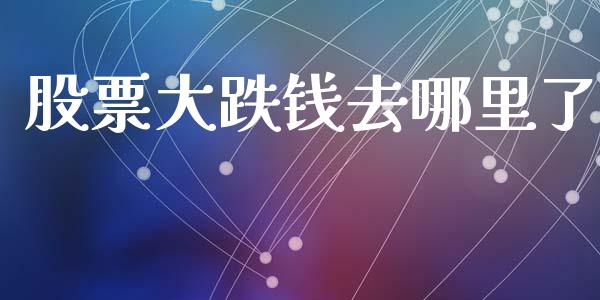 股票大跌钱去哪里了_https://m.fansifence.com_贵金属行情_第1张