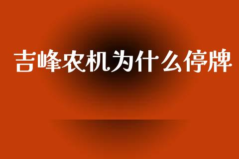 吉峰农机为什么停牌_https://m.fansifence.com_公募基金_第1张