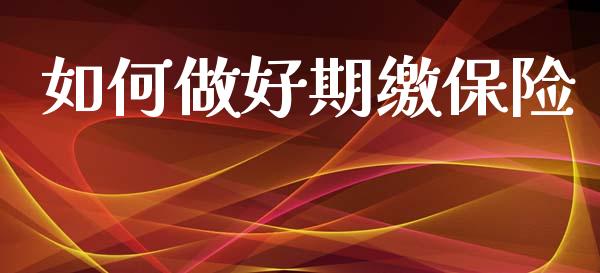 如何做好期缴保险_https://m.fansifence.com_消费金融_第1张