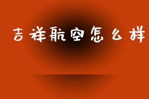 吉祥航空怎么样_https://m.fansifence.com_公募基金_第1张