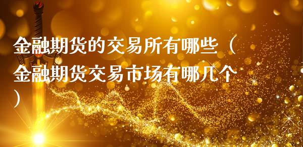金融期货的交易所有哪些(金融期货交易市场有哪几个)_个股行情_第1张_个股行情_消费金融_贵金属行情_公募基金 金融期货的交易所有哪些(金融期货交易市场有哪几个)_https://m.fansifence.com_个股行情_第1张