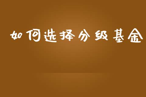如何选择分级基金_https://m.fansifence.com_贵金属行情_第1张
