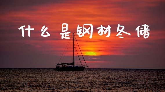 什么是钢材冬储_https://m.fansifence.com_公募基金_第1张