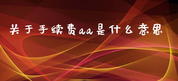 关于手续费aa是什么意思_https://m.fansifence.com_个股行情_第1张