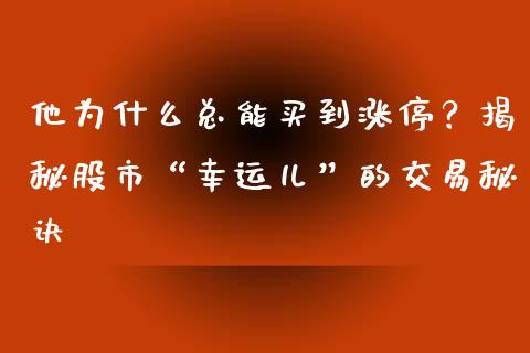 他为什么总能买到涨停？揭秘股市“幸运儿”的交易秘诀_https://m.fansifence.com_个股行情_第1张
