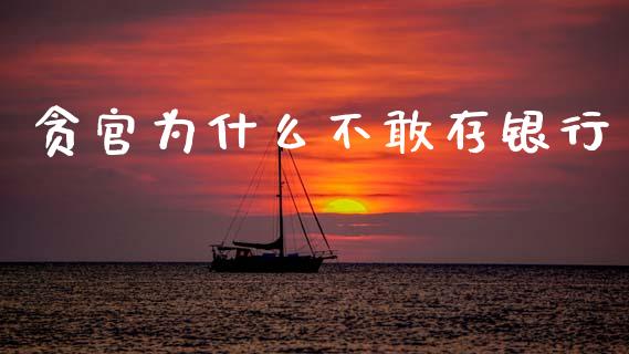 贪官为什么不敢存银行_https://m.fansifence.com_公募基金_第1张
