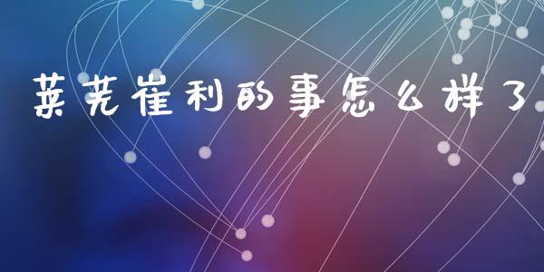莱芜崔利的事怎么样了_https://m.fansifence.com_公募基金_第1张