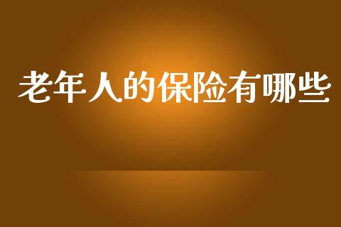 老年人的保险有哪些_https://m.fansifence.com_公募基金_第1张